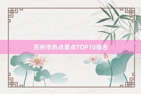 苏州市热点景点TOP10排名