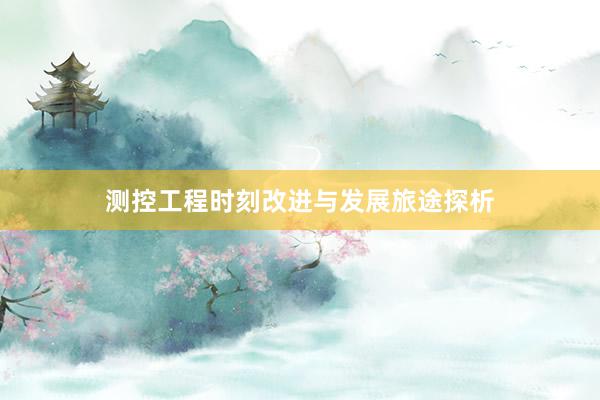 测控工程时刻改进与发展旅途探析