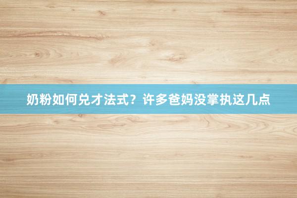 奶粉如何兑才法式？许多爸妈没掌执这几点