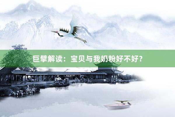 巨擘解读：宝贝与我奶粉好不好？