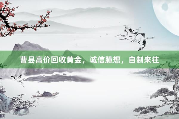曹县高价回收黄金，诚信臆想，自制来往
