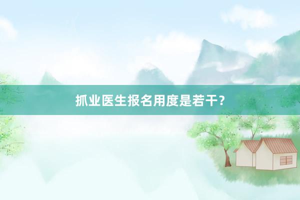 抓业医生报名用度是若干？