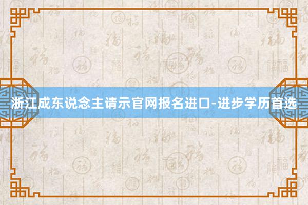 浙江成东说念主请示官网报名进口-进步学历首选