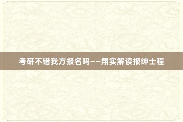 考研不错我方报名吗——翔实解读报绅士程