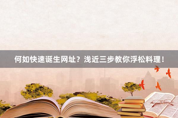 何如快速诞生网址？浅近三步教你浮松料理！