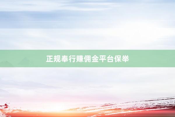 正规奉行赚佣金平台保举
