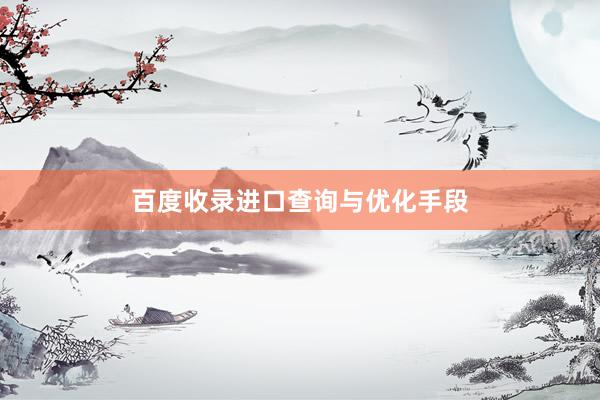百度收录进口查询与优化手段