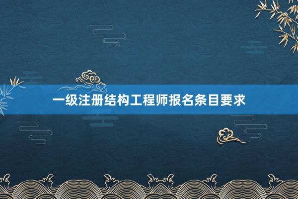一级注册结构工程师报名条目要求